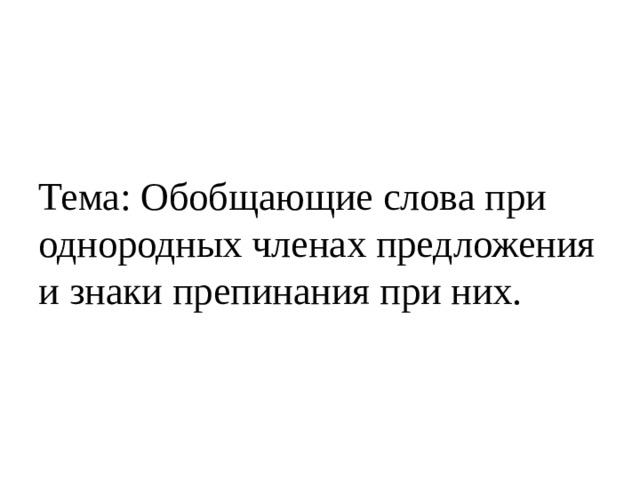Тема: Обобщающие слова при однородных членах предложения и знаки препинания при них. 