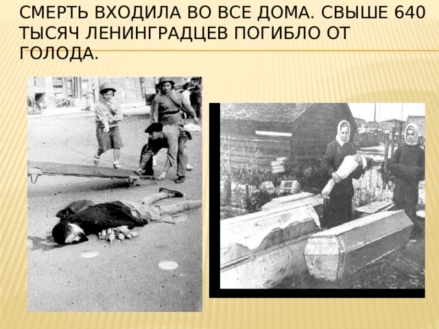 Смерть входила во все дома. Свыше 640 тысяч ленинградцев погибло от голода.   