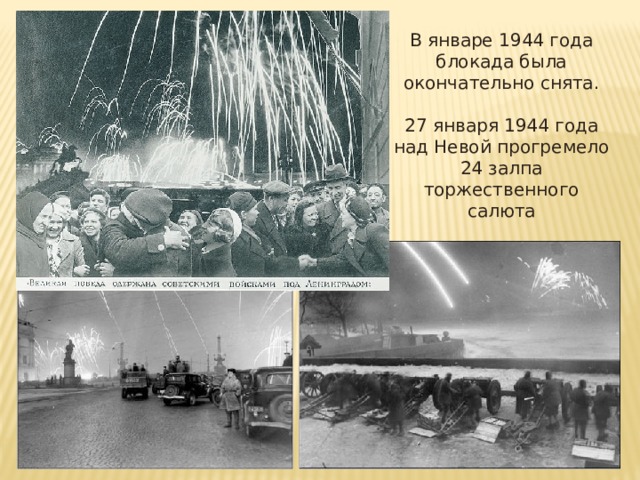 В январе 1944 года блокада была окончательно снята. 27 января 1944 года над Невой прогремело 24 залпа торжественного салюта 
