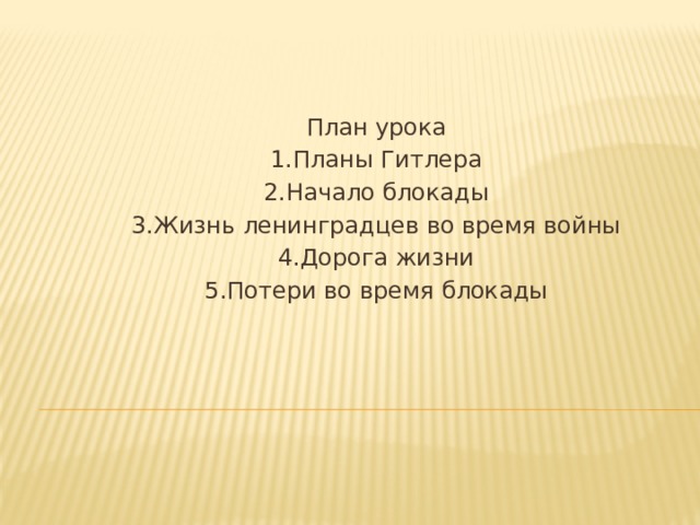 План урока 1.Планы Гитлера 2.Начало блокады 3.Жизнь ленинградцев во время войны 4.Дорога жизни 5.Потери во время блокады 