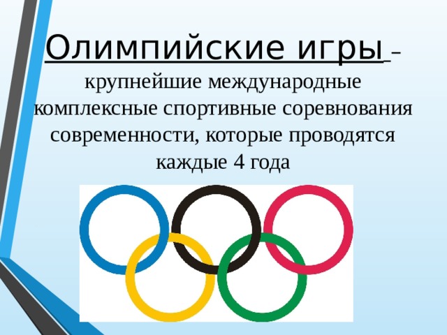 Олимпийские игры  –  крупнейшие международные комплексные спортивные соревнования современности, которые проводятся каждые 4 года 