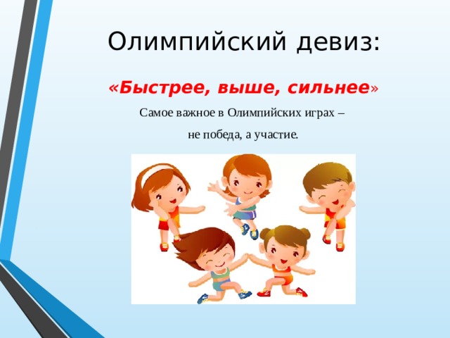 Олимпийский девиз: «Быстрее, выше, сильнее » Самое важное в Олимпийских играх – не победа, а участие. 