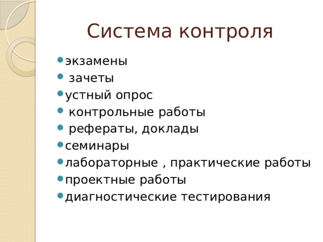Система контроля экзамены  зачеты устный опрос  контрольные работы  рефераты, доклады семинары лабораторные , практические работы проектные работы диагностические тестирования 
