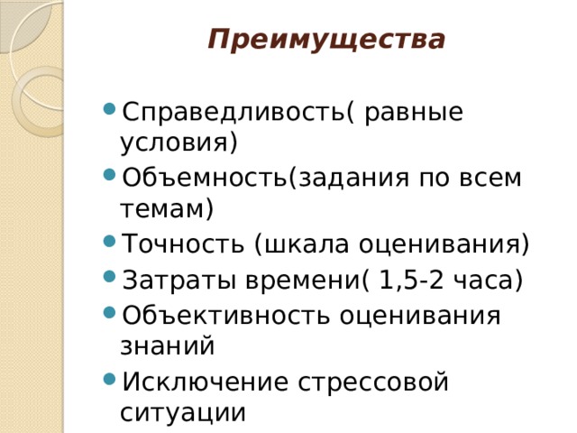 Преимущества   Справедливость( равные условия) Объемность(задания по всем темам) Точность (шкала оценивания) Затраты времени( 1,5-2 часа) Объективность оценивания знаний Исключение стрессовой ситуации 