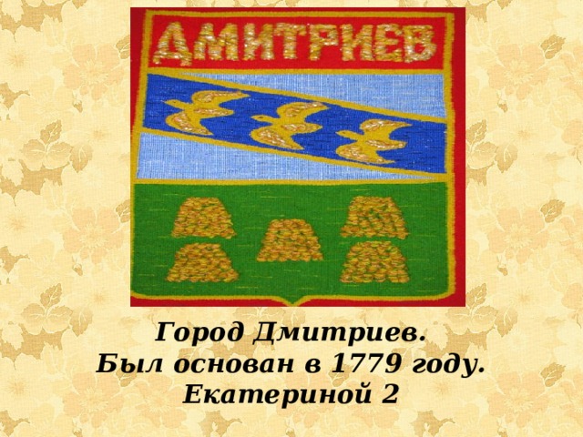 Город Дмитриев.  Был основан в 1779 году.  Екатериной 2    