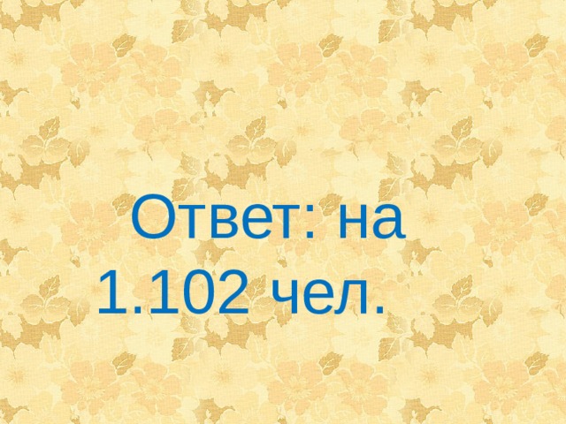 Ответ: на 1.102 чел. 