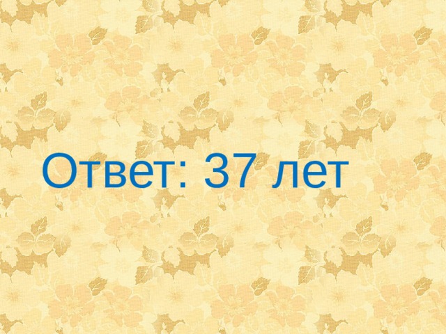 Ответ: 37 лет 