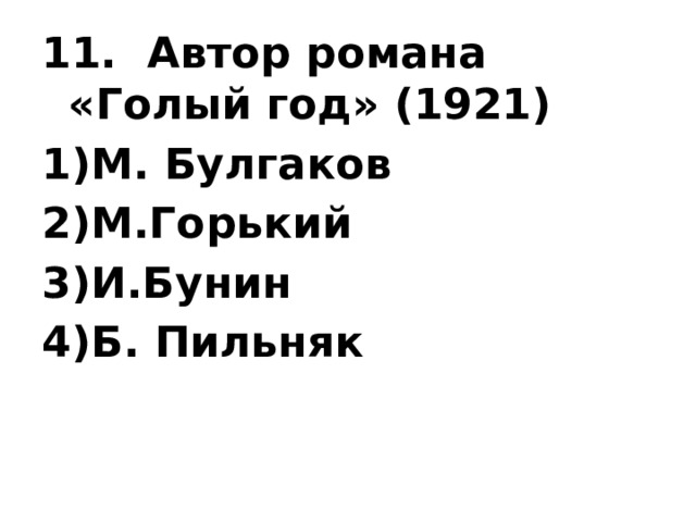 11.  Автор романа «Голый год» (1921) М. Булгаков М.Горький И.Бунин Б. Пильняк  