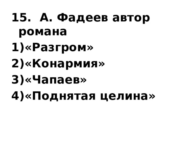 15.  А. Фадеев автор романа «Разгром» «Конармия» «Чапаев» «Поднятая целина»  