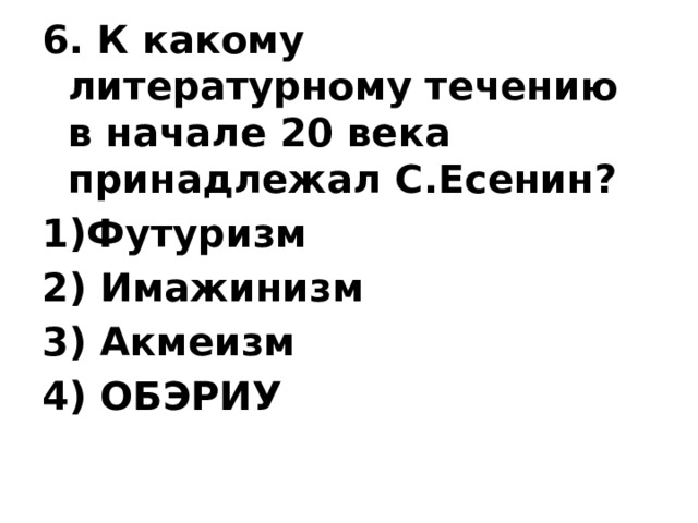 6. К какому литературному течению в начале 20 века принадлежал С.Есенин? 1)Футуризм 2) Имажинизм 3) Акмеизм 4) ОБЭРИУ   