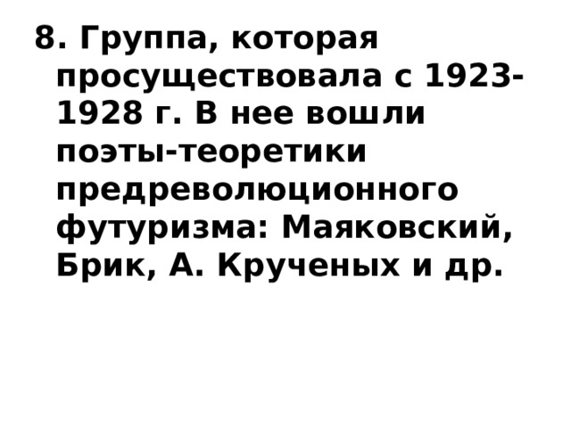 8. Группа, которая просуществовала с 1923-1928 г. В нее вошли поэты-теоретики предреволюционного футуризма: Маяковский, Брик, А. Крученых и др. 