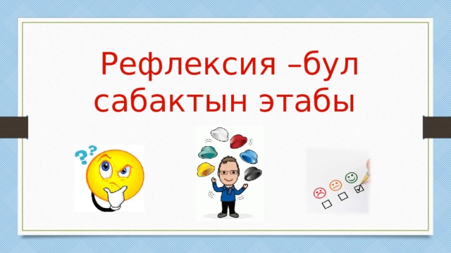 Рефлексия –бул сабактын этабы 