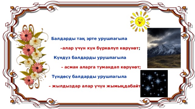 Балдарды таң эрте урушпагыла   –алар үчүн күн бүркөлүп көрүнөт ;  Күндүз балдарды урушпагыла   – асман аларга тумандап көрүнөт;  Түндөсү балдарды урушпагыла   – жылдыздар алар үчүн жымыңдабайт. 8 