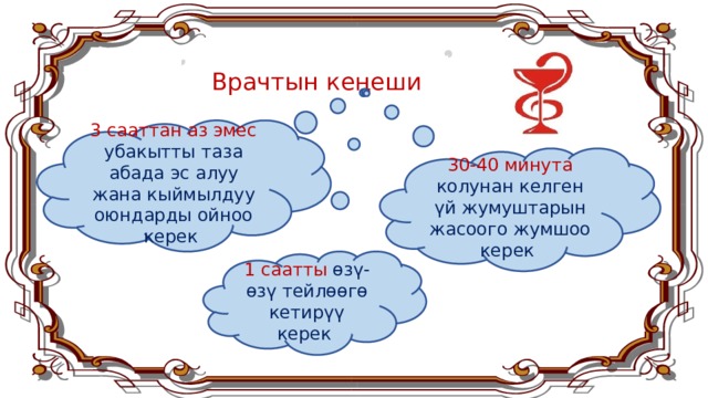 Врачтын кеңеши 3 сааттан аз эмес убакытты таза абада эс алуу жана кыймылдуу оюндарды ойноо керек 30-40 минута колунан келген үй жумуштарын жасоого жумшоо керек 1 саатты өзү-өзү тейлөөгө кетирүү керек  