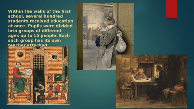 Within the walls of the first school, several hundred students received education at once. Pupils were divided into groups of different ages up to 15 people. Each such group has its own teacher attached. 