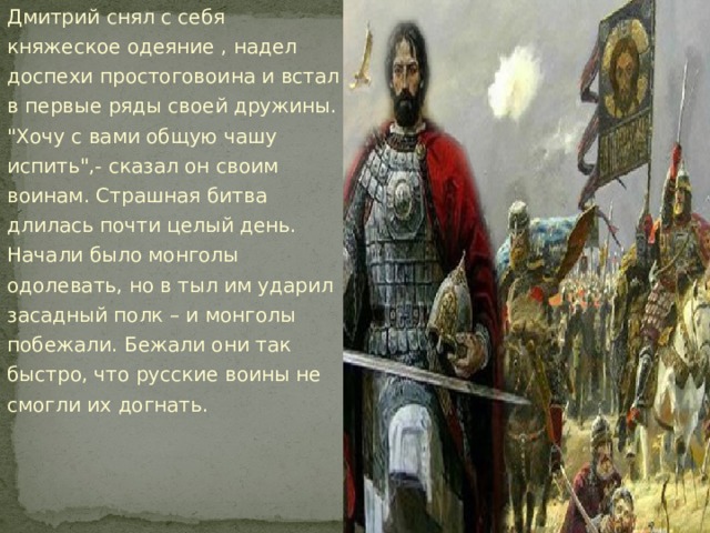 Дмитрий снял с себя княжеское одеяние , надел доспехи простоговоина и встал в первые ряды своей дружины. 