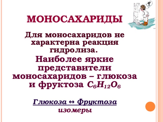 МОНОСАХАРИДЫ Для моносахаридов не характерна реакция гидролиза.  Наиболее яркие представители моносахаридов – глюкоза и фруктоза С 6 Н 12 O 6  Глюкоза ↔ Фруктоза изомеры