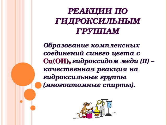 РЕАКЦИИ ПО ГИДРОКСИЛЬНЫМ ГРУППАМ Образование комплексных соединений синего цвета с С u (ОН) 2  гидроксидом меди ( II ) – качественная реакция на гидроксильные группы (многоатомные спирты).