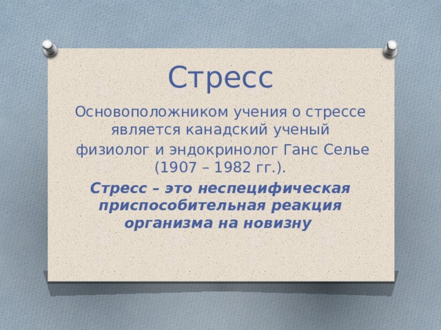 Стресс Основоположником учения о стрессе является канадский ученый  физиолог и эндокринолог Ганс Селье (1907 – 1982 гг.). Стресс – это неспецифическая приспособительная реакция организма на новизну 