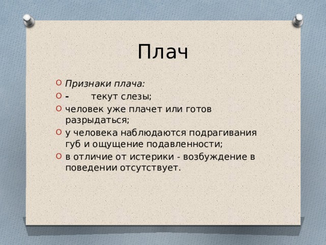 Плач Признаки плача: - текут слезы; человек уже плачет или готов разрыдаться; у человека наблюдаются подрагивания губ и ощущение подавленности; в отличие от истерики - возбуждение в поведении отсутствует. 