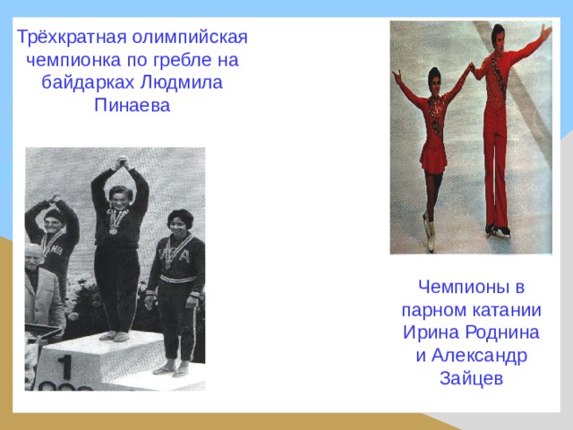 Трёхкратная олимпийская чемпионка по гребле на байдарках Людмила Пинаева Чемпионы в парном катании Ирина Роднина и Александр Зайцев 