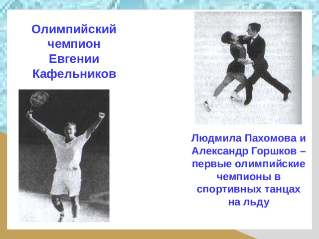 Олимпийский чемпион Евгении Кафельников Людмила Пахомова и Александр Горшков – первые олимпийские чемпионы в спортивных танцах на льду 