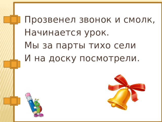 Прозвенел звонок и смолк, Начинается урок. Мы за парты тихо сели И на доску посмотрели. 