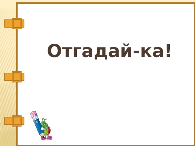 Отгадай-ка! 