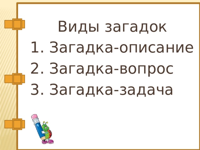 Виды загадок 1. Загадка-описание 2. Загадка-вопрос 3. Загадка-задача 