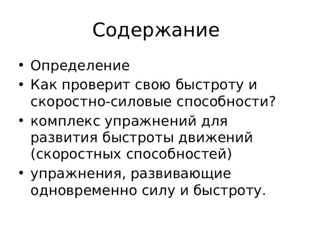 Содержание Определение Как проверит свою быстроту и скоростно-силовые способности? комплекс упражнений для развития быстроты движений (скоростных способностей) упражнения, развивающие одновременно силу и быстроту. 