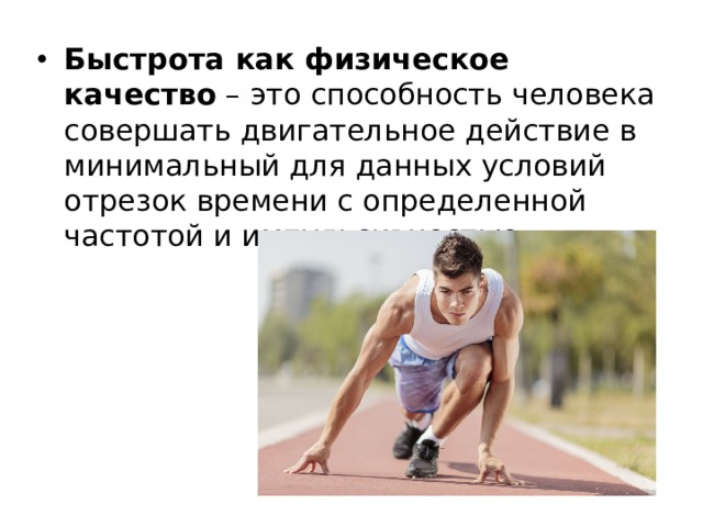 Быстрота как физическое качество  – это способность человека совершать двигательное действие в минимальный для данных условий отрезок времени с определенной частотой и импульсивностью. 