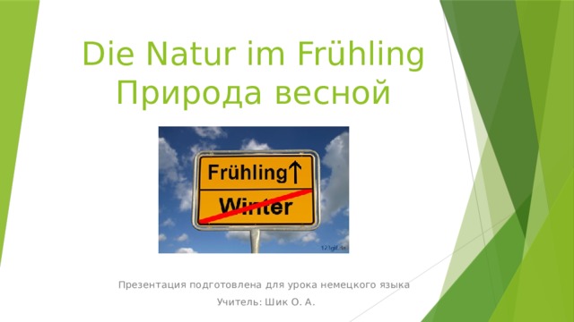Die Natur im Frühling  Природа весной Презентация подготовлена для урока немецкого языка Учитель: Шик О. А. 