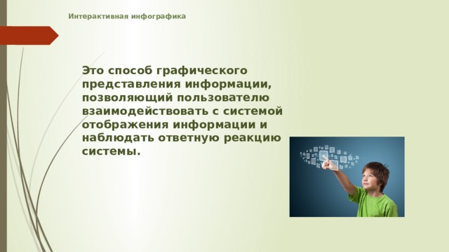Интерактивная инфографика    Это способ графического представления информации, позволяющий пользователю взаимодействовать с системой отображения информации и наблюдать ответную реакцию системы.   