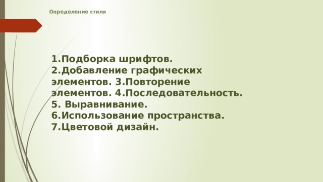 Определение стиля    1.Подборка шрифтов. 2.Добавление графических элементов. 3.Повторение элементов. 4.Последовательность. 5. Выравнивание. 6.Использование пространства. 7.Цветовой дизайн.   
