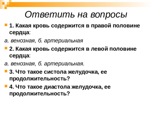 Ответить на вопросы 1. Какая кровь содержится в правой половине сердца : а. венозная, б. артериальная 2. Какая кровь содержится в левой половине сердца : а. венозная, б. артериальная. 3. Что такое систола желудочка, ее продолжительность? 4. Что такое диастола желудочка, ее продолжительность? 