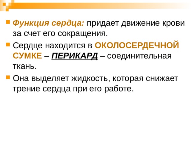 Функция сердца: придает движение крови за счет его сокращения. Сердце находится в ОКОЛОСЕРДЕЧНОЙ СУМКЕ  – ПЕРИКАРД – соединительная ткань. Она выделяет жидкость, которая снижает трение сердца при его работе.  