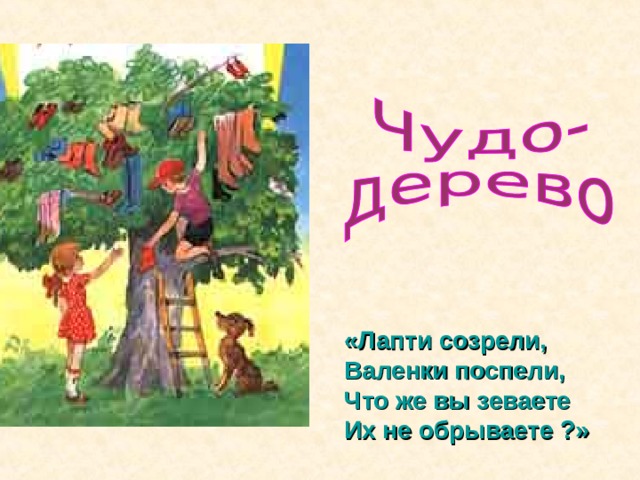 «Лапти созрели,  Валенки поспели,  Что же вы зеваете  Их не обрываете ?» 