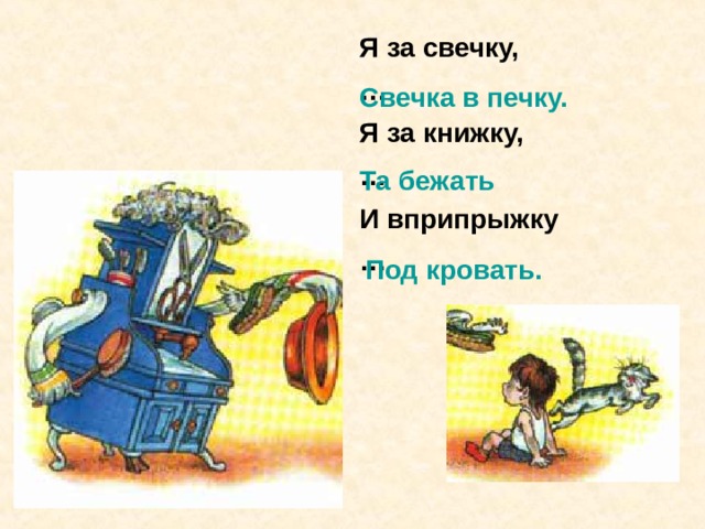 Я за свечку,  … Я за книжку,  … И вприпрыжку  … Свечка в печку. Та бежать Под кровать. 