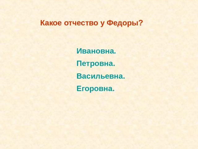 Какое отчество у Федоры? Ивановна. Петровна. Васильевна.  Ивановна. Петровна. Васильевна.  Егоровна. Егоровна. 