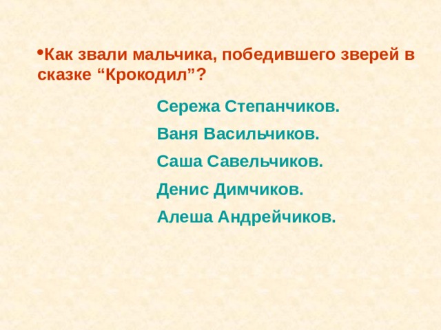 Как звали мальчика, победившего зверей в сказке “Крокодил”? Сережа Степанчиков.  Саша Савельчиков. Денис Димчиков. Алеша Андрейчиков. Сережа Степанчиков.  Саша Савельчиков. Денис Димчиков. Алеша Андрейчиков. Ваня Васильчиков. Ваня Васильчиков. 
