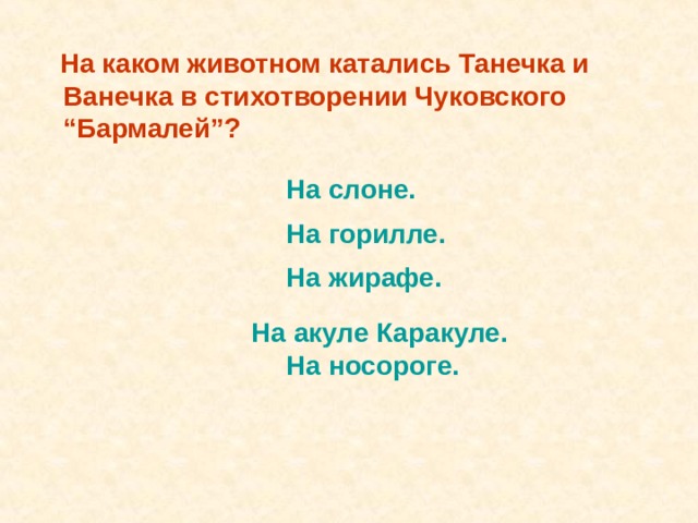  На каком животном катались Танечка и Ванечка в стихотворении Чуковского “Бармалей”? На слоне. На горилле. На жирафе.  На носороге. На слоне. На горилле. На жирафе.  На носороге. На акуле Каракуле. 