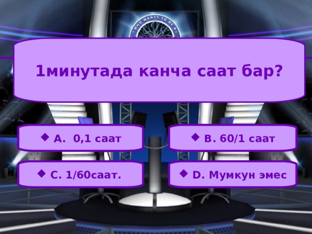 1минутада канча саат бар?  B. 60/1 саат  А. 0,1 саат  C. 1/60саат.   D. Мумкун эмес 