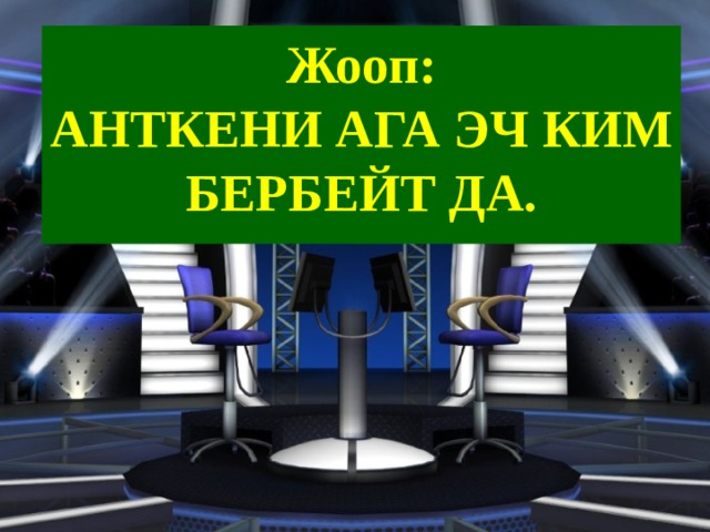 Жооп:  АНТКЕНИ АГА ЭЧ КИМ БЕРБЕЙТ ДА. 