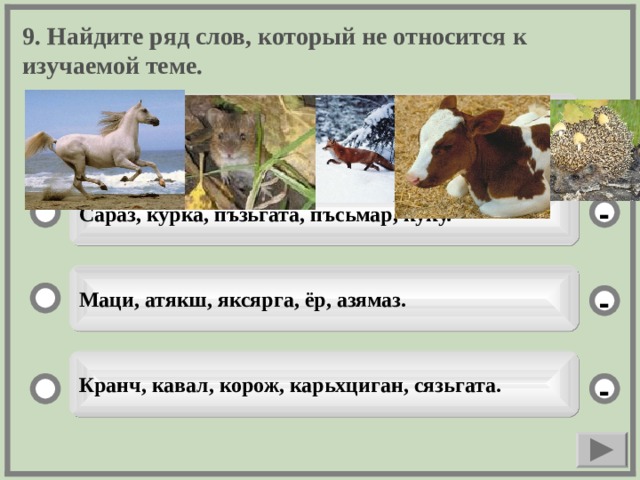 9. Найдите ряд слов, который не относится к изучаемой теме. Алаша, шеер, келазь, вазня, сеель. + Сараз, курка, пъзьгата, пъсьмар, куку. - Маци, атякш, яксярга, ёр, азямаз. - Кранч, кавал, корож, карьхциган, сязьгата. -  