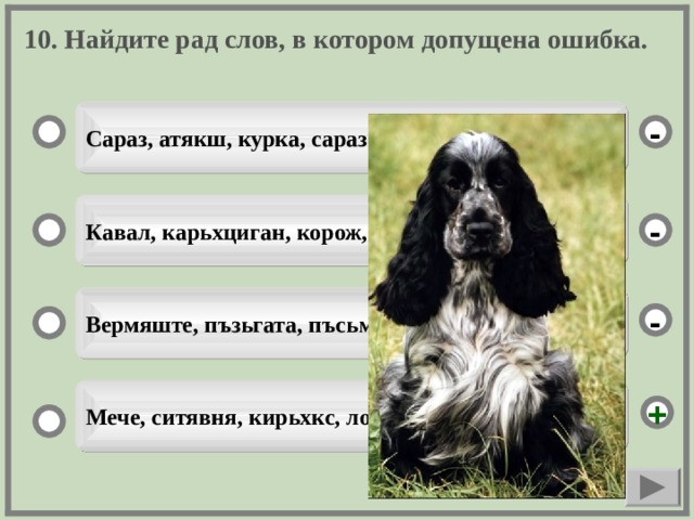 10. Найдите рад слов, в котором допущена ошибка. Сараз, атякш, курка, сараз лефкс, ута. - Кавал, карьхциган, корож, кранч, оцю пря корож - Вермяште, пъзьгата, пъсьмар, локсти, цёфкс - Мече, ситявня, кирьхкс, локсти, пине. +  