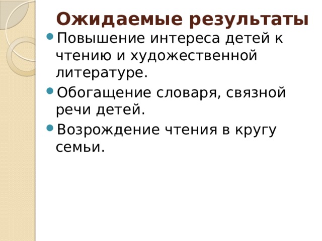 Ожидаемые результаты Повышение интереса детей к чтению и художественной литературе. Обогащение словаря, связной речи детей. Возрождение чтения в кругу семьи. 
