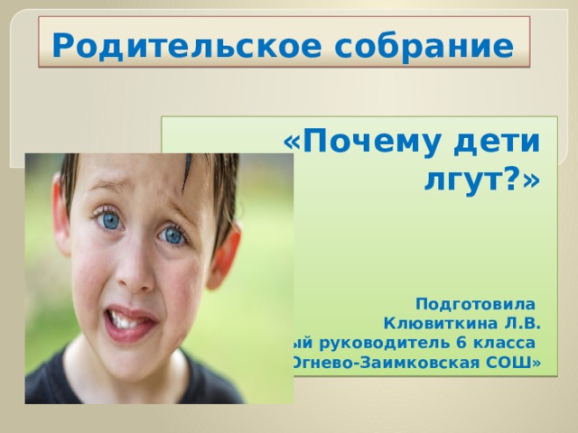 Родительское собрание  «Почему дети лгут?»      Подготовила  Клювиткина Л.В. классный руководитель 6 класса МКОУ «Огнево-Заимковская СОШ» 