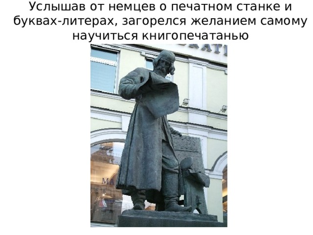 Услышав от немцев о печатном станке и буквах-литерах, загорелся желанием самому научиться книгопечатанью 
