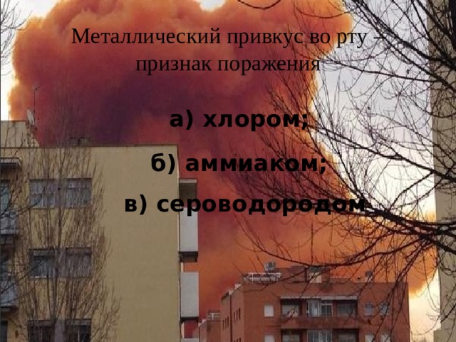 Металлический привкус во рту – признак поражения   а) хлором; б) аммиаком; в) сероводородом 