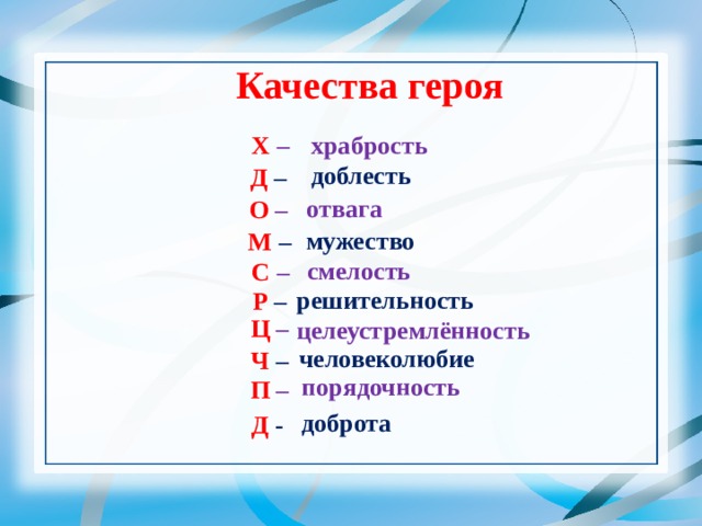 Качества героя       храбрость Х – доблесть Д  –    отвага О –    мужество М  – смелость С –  решительность Р  – Ц – целеустремлённость   человеколюбие Ч  – порядочность П – доброта  Д  - 